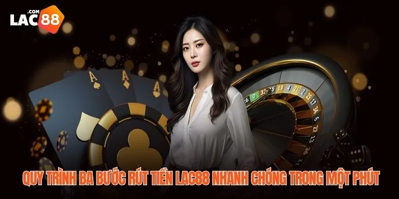 Rút Tiền LAC88 Nhanh Chóng, An Toàn Chỉ Với Ba Bước 4 Quy trình ba bước rút tiền LAC88 nhanh chóng trong một phút